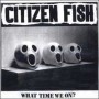 CITIZEN FISH what time we on CD