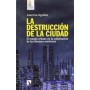 DESTRUCCION DE LA CIUDAD, LA - EL MUNDO URBANO EN LA CULMINACION DE LOS TIEMPOS MODERNOS libro